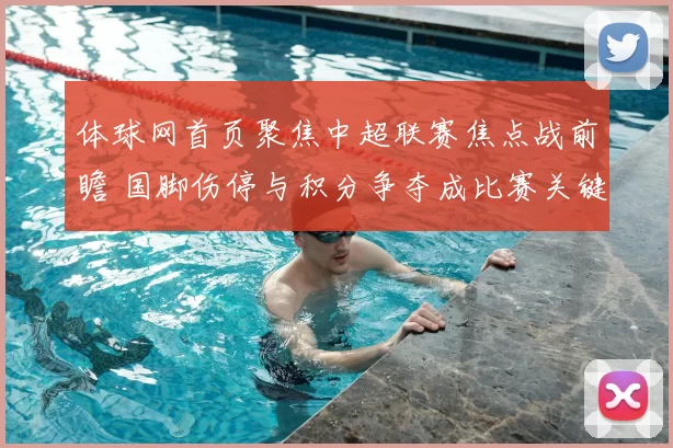 体球网首页聚焦中超联赛焦点战前瞻 国脚伤停与积分争夺成比赛关键