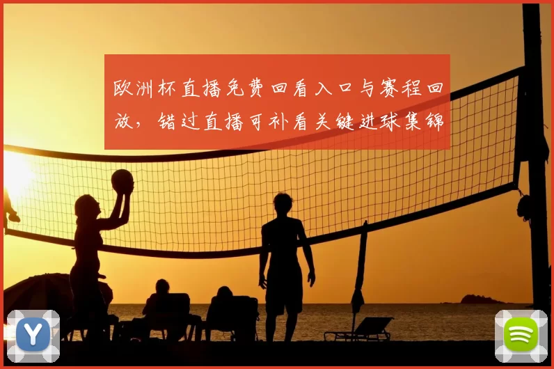欧洲杯直播免费回看入口与赛程回放，错过直播可补看关键进球集锦回顾