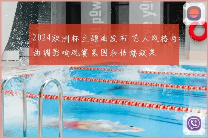 2024欧洲杯主题曲发布 艺人风格与曲调影响观赛氛围和传播效果