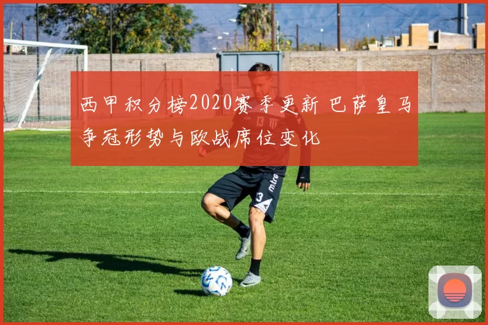 西甲积分榜2020赛季更新 巴萨皇马争冠形势与欧战席位变化