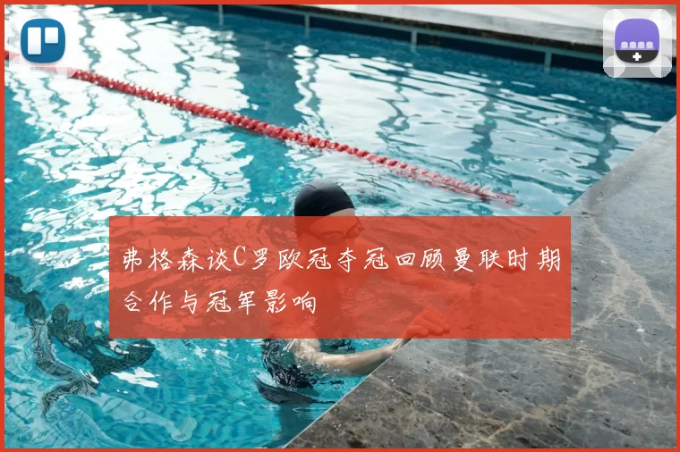 弗格森谈C罗欧冠夺冠回顾曼联时期合作与冠军影响