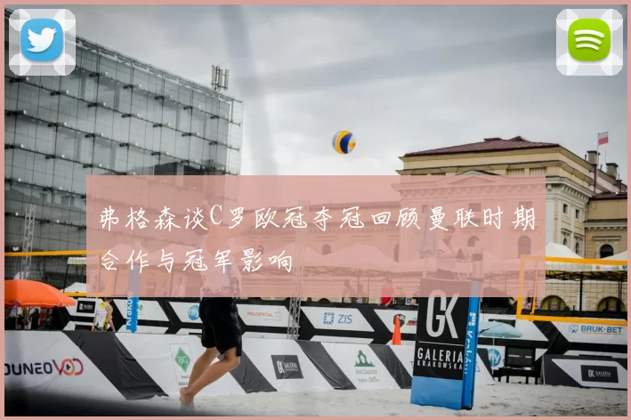 弗格森谈C罗欧冠夺冠回顾曼联时期合作与冠军影响