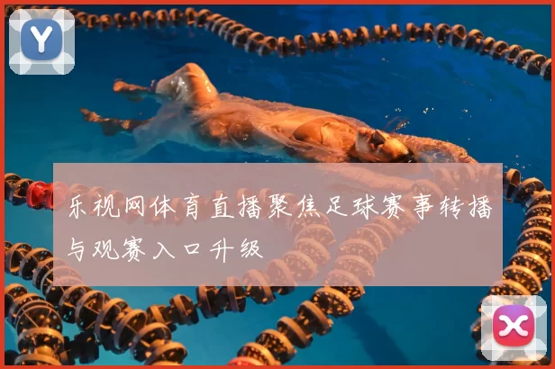 乐视网体育直播聚焦足球赛事转播与观赛入口升级