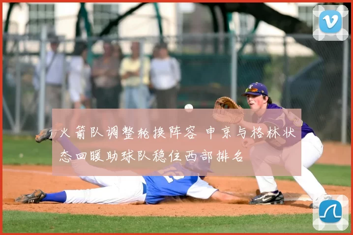 火箭队调整轮换阵容 申京与格林状态回暖助球队稳住西部排名