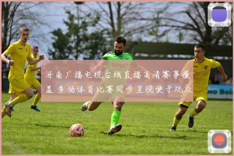 河南广播电视台线直播高清赛事覆盖 多场体育比赛同步呈现便于观众收看