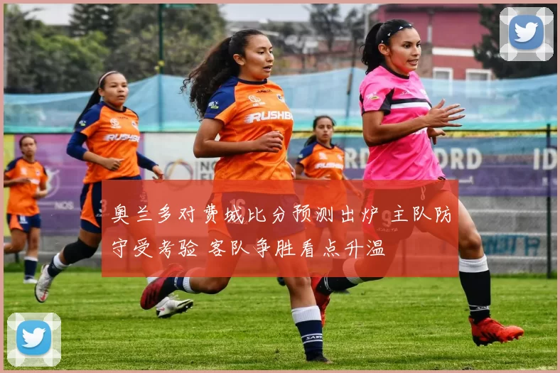 奥兰多对费城比分预测出炉 主队防守受考验 客队争胜看点升温