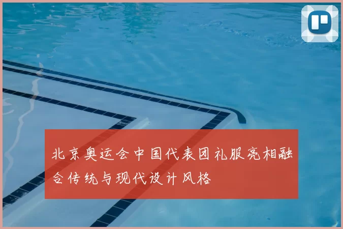 北京奥运会中国代表团礼服亮相融合传统与现代设计风格