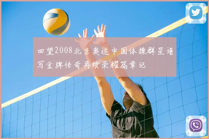 回望2008北京奥运中国体操群星谱写金牌传奇再续荣耀篇章记