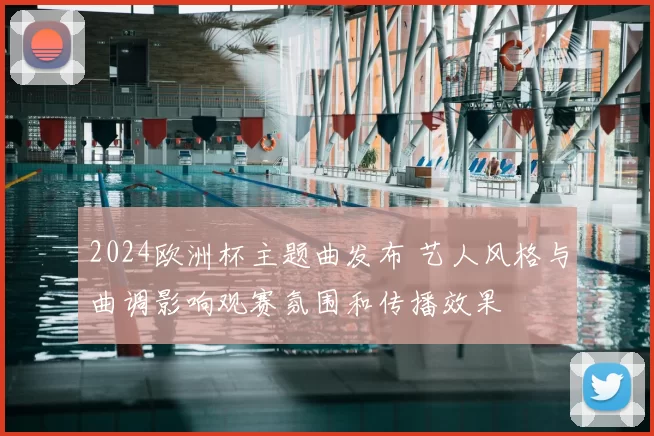 2024欧洲杯主题曲发布 艺人风格与曲调影响观赛氛围和传播效果