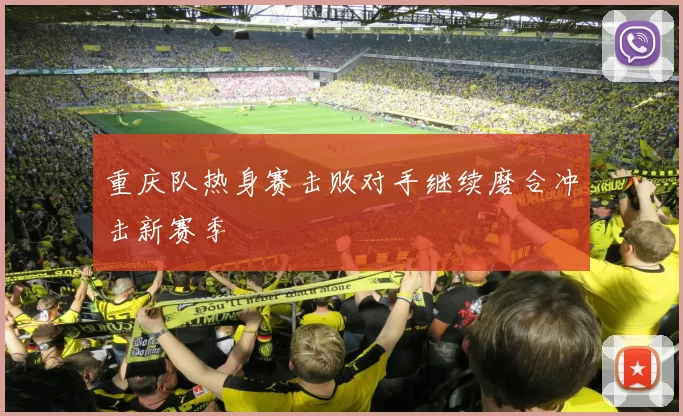 重庆队热身赛击败对手继续磨合冲击新赛季