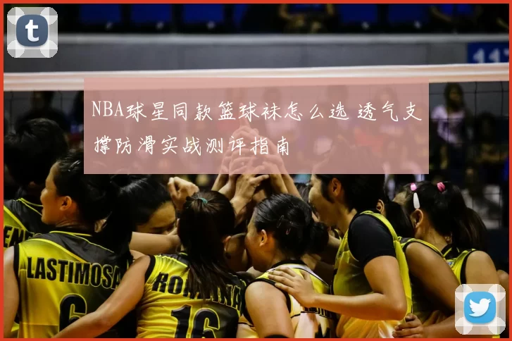 NBA球星同款篮球袜怎么选 透气支撑防滑实战测评指南