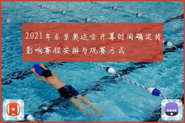 2021年东京奥运会开幕时间确定将影响赛程安排与观赛方式