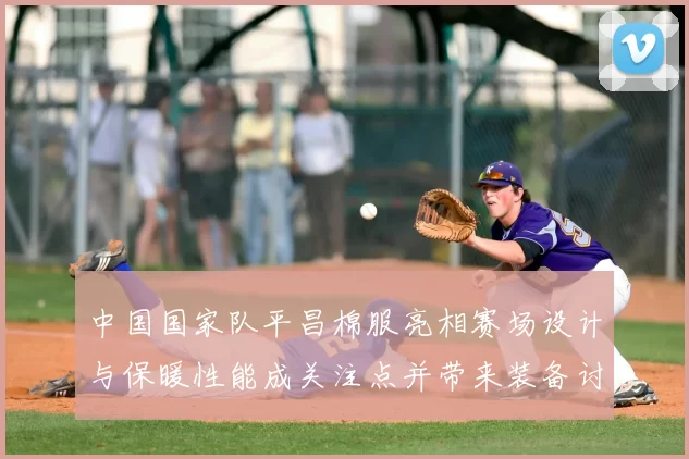 中国国家队平昌棉服亮相赛场设计与保暖性能成关注点并带来装备讨论