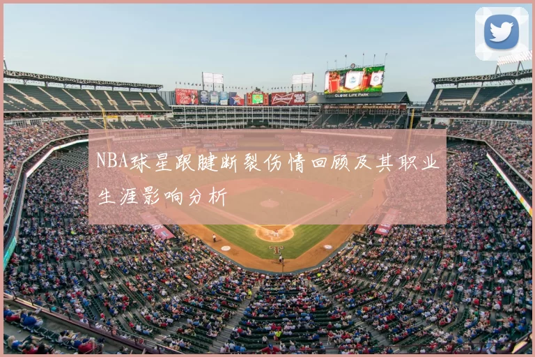 NBA球星跟腱断裂伤情回顾及其职业生涯影响分析