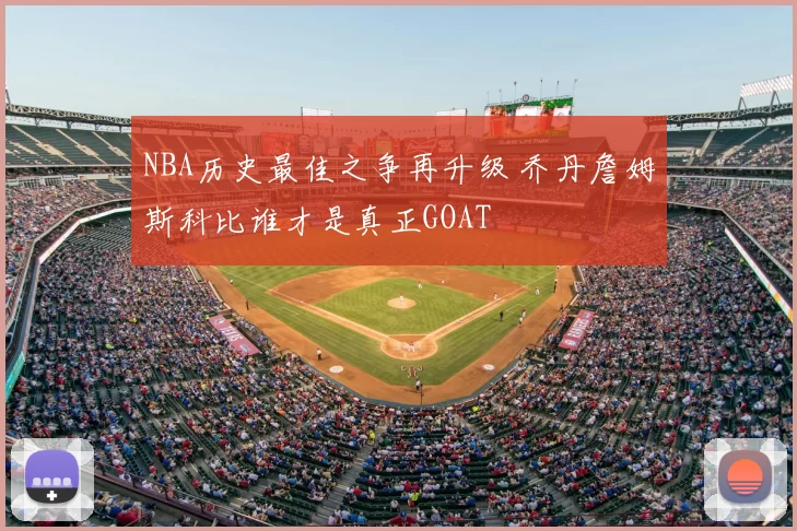 NBA历史最佳之争再升级 乔丹詹姆斯科比谁才是真正GOAT
