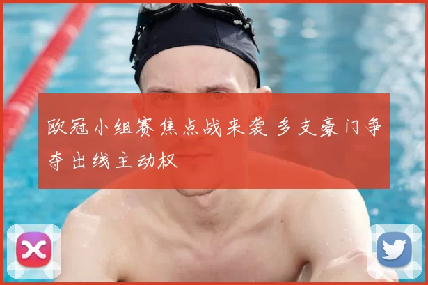 欧冠小组赛焦点战来袭 多支豪门争夺出线主动权