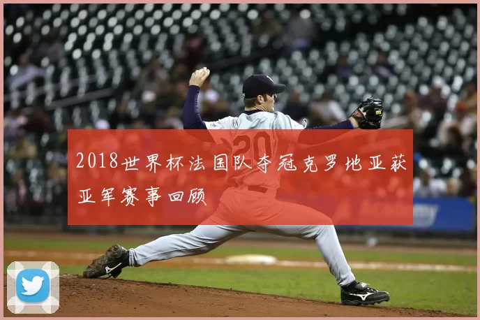 2018世界杯法国队夺冠克罗地亚获亚军赛事回顾