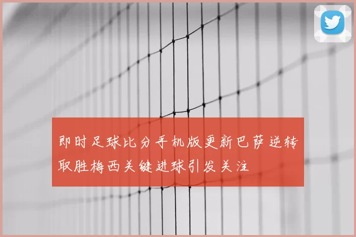 即时足球比分手机版更新巴萨逆转取胜梅西关键进球引发关注