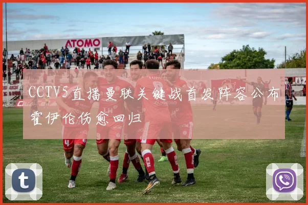 CCTV5直播曼联关键战首发阵容公布霍伊伦伤愈回归