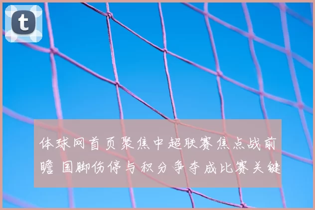 体球网首页聚焦中超联赛焦点战前瞻 国脚伤停与积分争夺成比赛关键