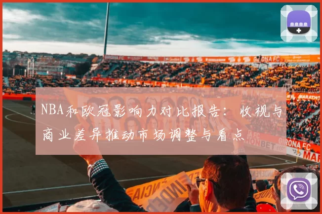 NBA和欧冠影响力对比报告：收视与商业差异推动市场调整与看点