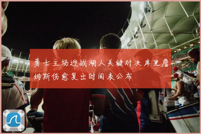 勇士主场迎战湖人关键对决库里詹姆斯伤愈复出时间表公布