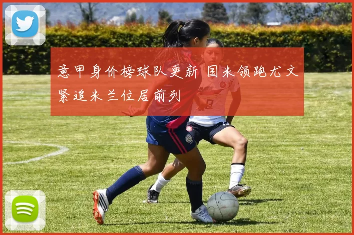 意甲身价榜球队更新 国米领跑尤文紧追米兰位居前列