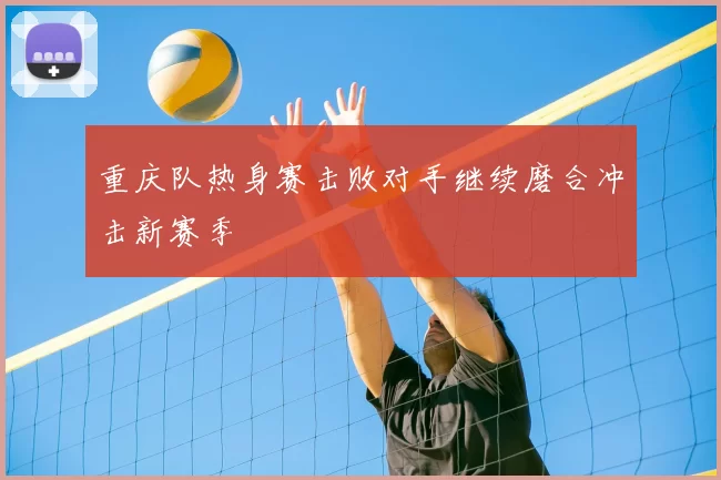 重庆队热身赛击败对手继续磨合冲击新赛季