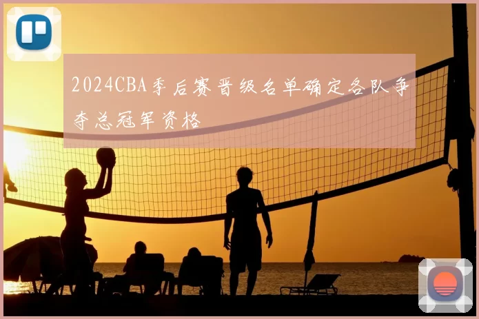 2024CBA季后赛晋级名单确定各队争夺总冠军资格