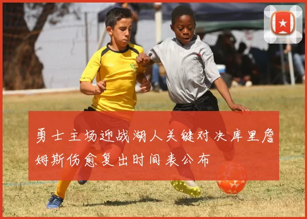 勇士主场迎战湖人关键对决库里詹姆斯伤愈复出时间表公布