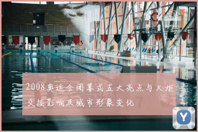 2008奥运会闭幕式五大亮点与火炬交接影响及城市形象变化