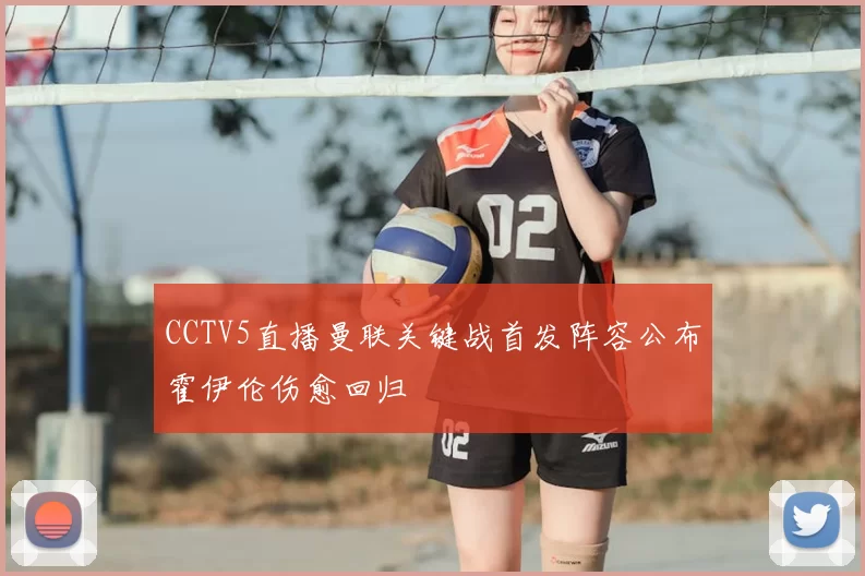 CCTV5直播曼联关键战首发阵容公布霍伊伦伤愈回归