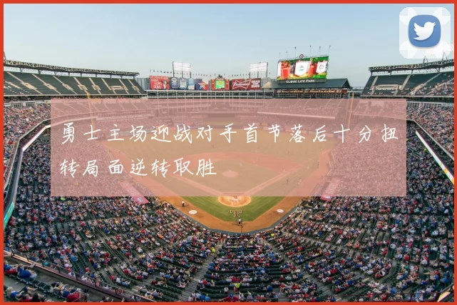 勇士主场迎战对手首节落后十分扭转局面逆转取胜