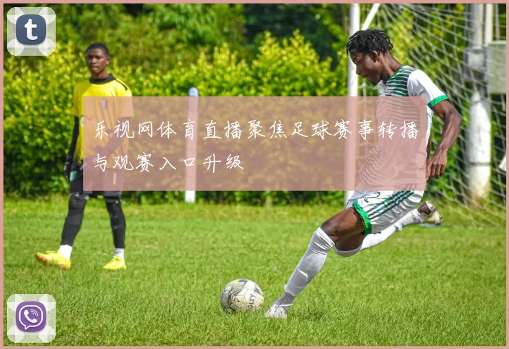 乐视网体育直播聚焦足球赛事转播与观赛入口升级