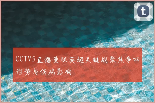 CCTV5直播曼联英超关键战聚焦争四形势与伤病影响