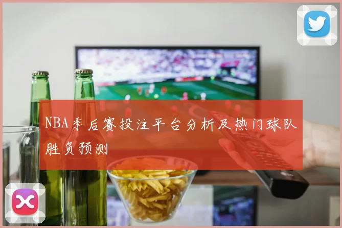 NBA季后赛投注平台分析及热门球队胜负预测