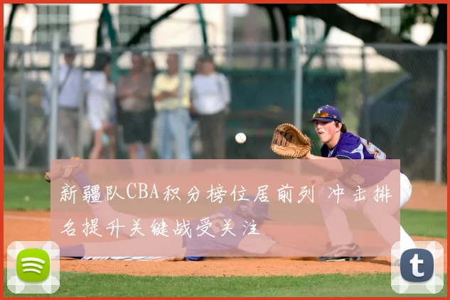 新疆队CBA积分榜位居前列 冲击排名提升关键战受关注