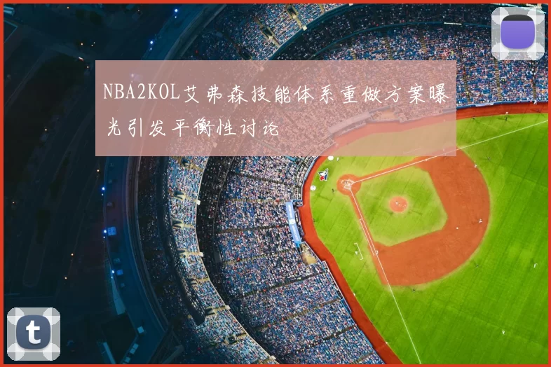 NBA2KOL艾弗森技能体系重做方案曝光引发平衡性讨论