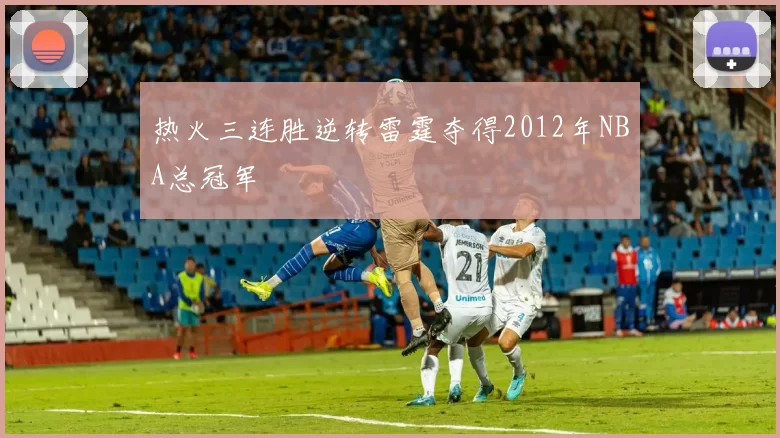热火三连胜逆转雷霆夺得2012年NBA总冠军