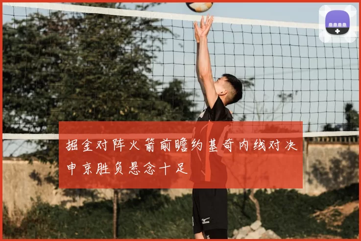 掘金对阵火箭前瞻约基奇内线对决申京胜负悬念十足