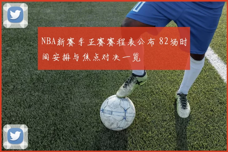 NBA新赛季正赛赛程表公布 82场时间安排与焦点对决一览