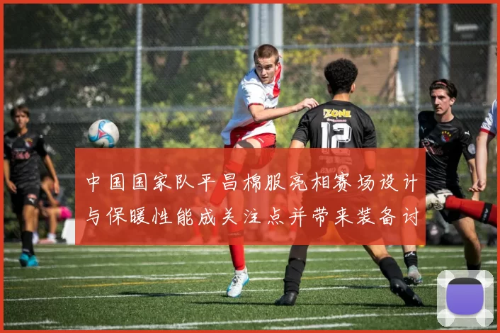 中国国家队平昌棉服亮相赛场设计与保暖性能成关注点并带来装备讨论