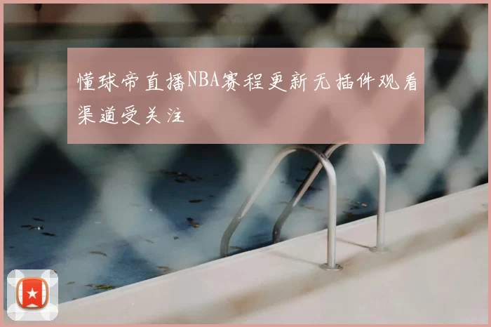 懂球帝直播NBA赛程更新无插件观看渠道受关注