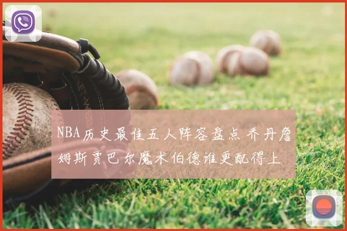 NBA历史最佳五人阵容盘点 乔丹詹姆斯贾巴尔魔术伯德谁更配得上