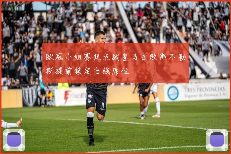 欧冠小组赛焦点战皇马击败那不勒斯提前锁定出线席位