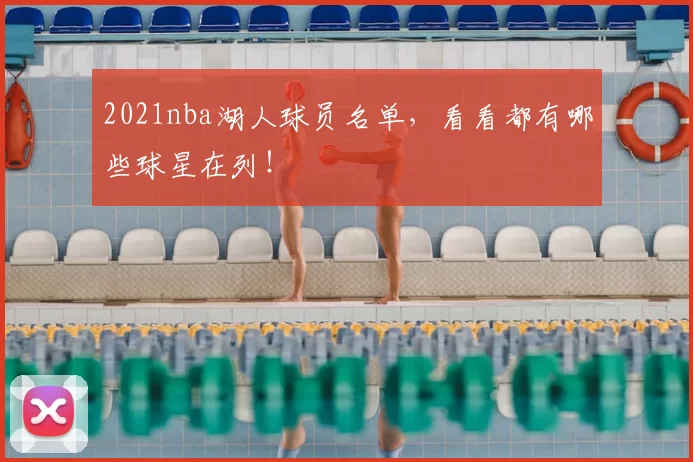 2021nba湖人球员名单,看看都有哪些球星在列!