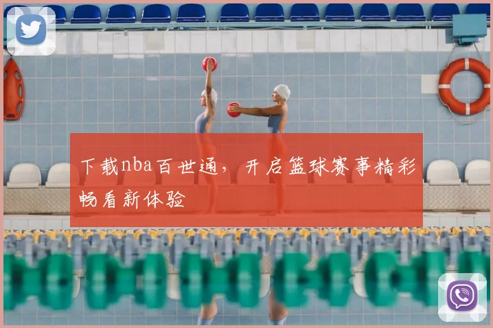 下载nba百世通,开启篮球赛事精彩畅看新体验