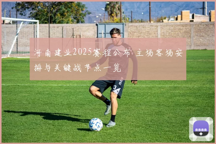 河南建业2025赛程公布 主场客场安排与关键战节点一览