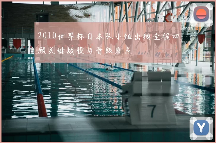 2010世界杯日本队小组出线全程回顾关键战役与晋级看点