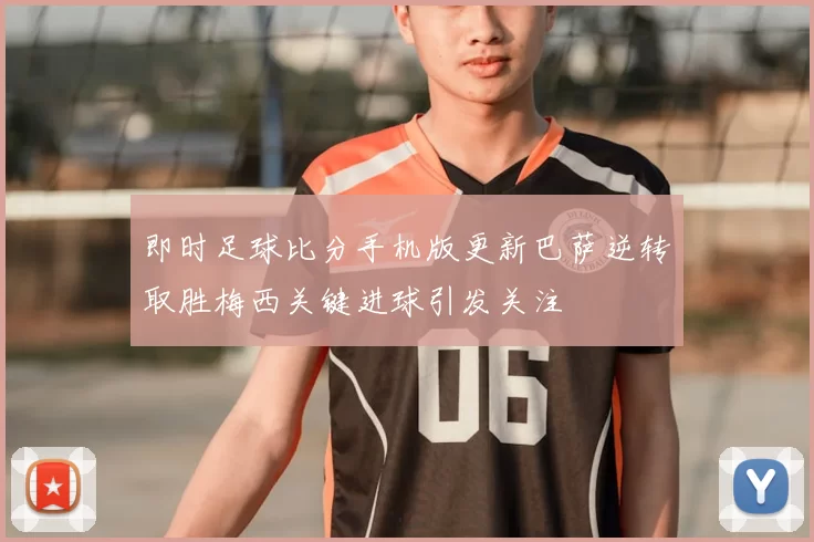 即时足球比分手机版更新巴萨逆转取胜梅西关键进球引发关注